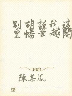 别胡说我这是人皇幡笔趣阁