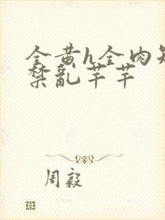 全黄h全肉短篇禁乱芊芊