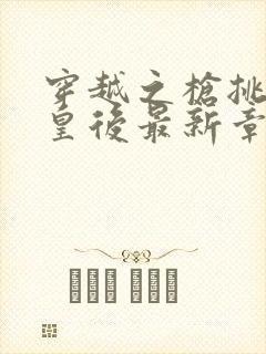 穿越之枪挑长孙皇后最新章节