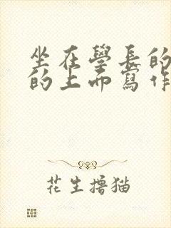 坐在学长的硬硬的上面写作业