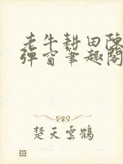 老牛耕田陈雪无弹窗笔趣阁
