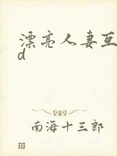 漂亮人妻互换hd