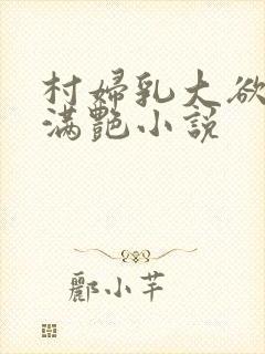 村妇乳大欲乡村满艳小说