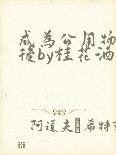 成为公用物品之后by桂花酒批发