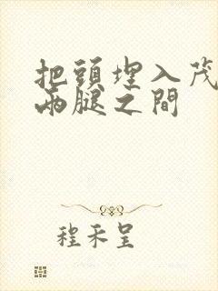 把头埋入茂密的两腿之间