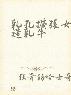 乳孔扩张女体改造乳牛