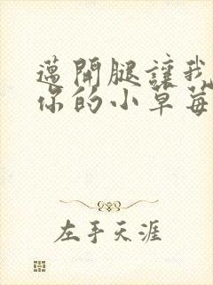 迈开腿让我尝尝你的小草莓