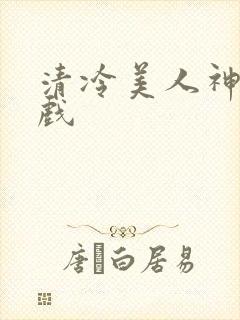 清冷美人神奇游戏