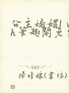 公主娇媚1ⅴ1h笔趣阁免费阅读