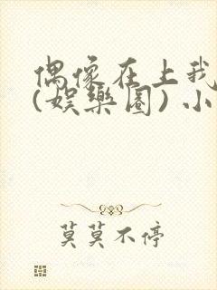 偶像在上我在下(娱乐圈) 小说免费阅读