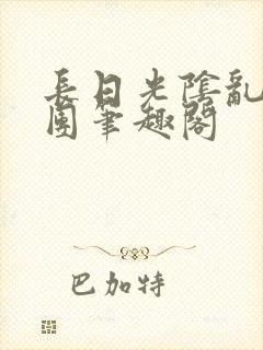 长日光阴乱作一团笔趣阁