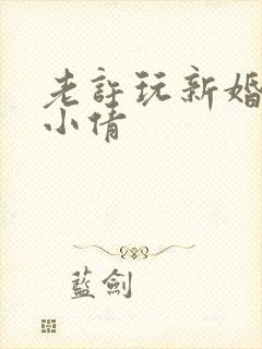 老许玩新婚少妇小倩