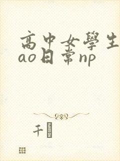高中女学生挨cao日常np