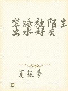 装睡被陌生人摸出水好爽