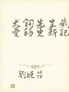 犬饲先生藏不住爱的更新记录