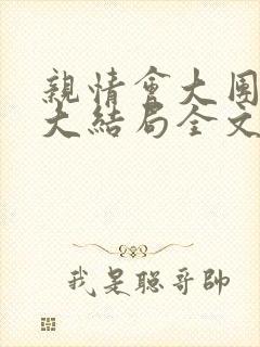 亲情会大团圆结大结局全文