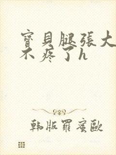 宝贝腿张大点就不疼了h