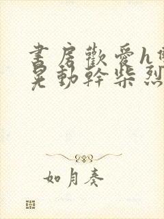 书房欢爱h双乳晃动干柴烈火视频