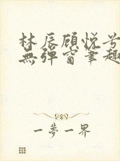 林辰顾悦兮正版无弹窗笔趣阁