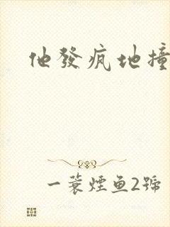 他发疯地撞着他