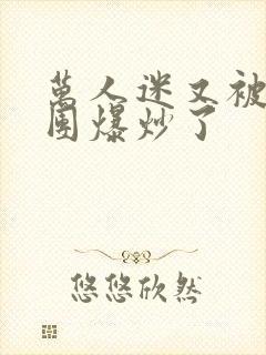 万人迷又被主角团爆炒了