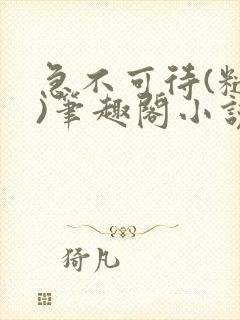 急不可待(糙汉)笔趣阁小说内容