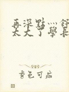 再深点灬舒服灬太大了学长作者