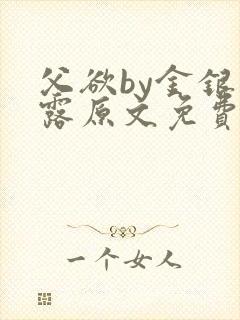 父欲by金银花露原文免费阅读笔趣阁