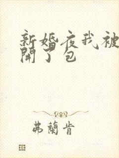 新婚夜我被伴郎开了包