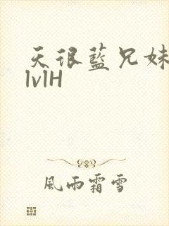 天很蓝兄妹骨科lvlH