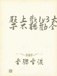 殿上欢1v3太子不听劝全文