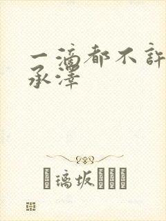 一滴都不许漏魏承泽