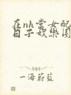 在nh当女配的日子娱乐圈