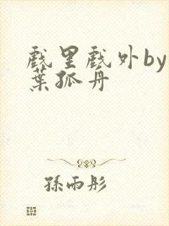 戏里戏外by一叶孤舟