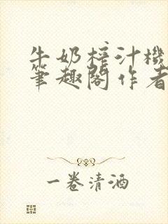 牛奶榨汁机po笔趣阁作者炖一碗汤