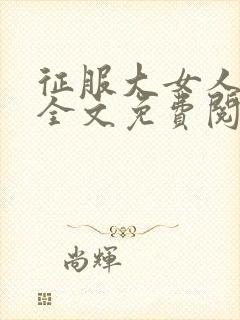 征服大女人小说全文免费阅读