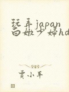 玩弄japan白嫩少妇hd小说
