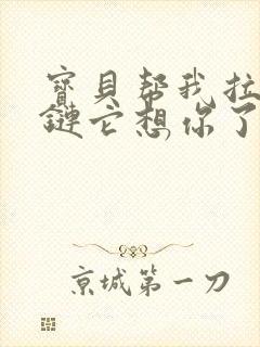 宝贝帮我拉开拉链它想你了视频封面