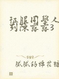 征服同学人妇系列陈露露3