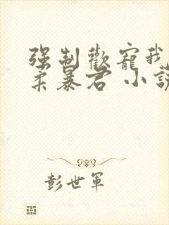 强制欢宠我的温柔暴君 小说