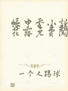 帐中香小说金银花露免费阅读全文在线阅读