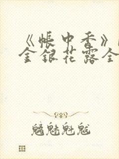 《帐中香》by金银花露全文免费阅读