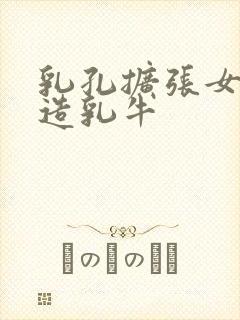 乳孔扩张女体改造乳牛