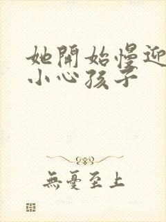 她开始慢迎迎合小心孩子