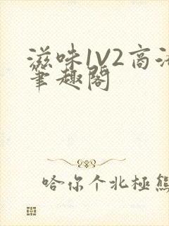 滋味1V2商洛笔趣阁