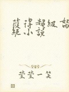 获得超级胬肉系统小说