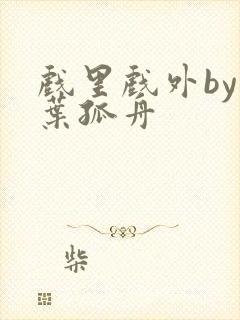 戏里戏外by一叶孤舟