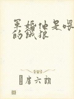 军婚他是喂不饱的饿狼