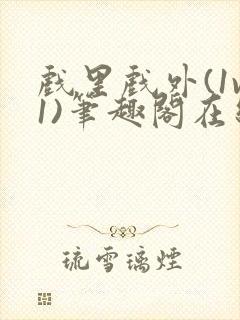 戏里戏外(1v1)笔趣阁在线阅读一叶孤舟