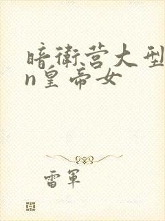 暗卫营大型hpn皇帝女